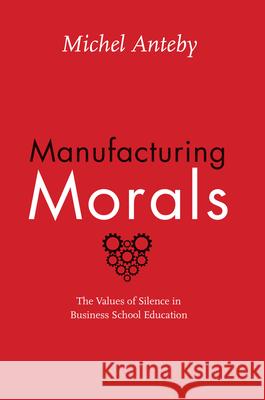 Manufacturing Morals: The Values of Silence in Business School Education Anteby, Michel 9780226092478 University of Chicago Press