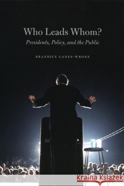Who Leads Whom?: Presidents, Policy, and the Public Canes-Wrone, Brandice 9780226092829 University of Chicago Press