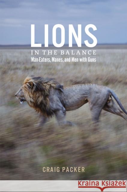 Lions in the Balance: Man-Eaters, Manes, and Men with Guns Packer, Craig 9780226092959 University of Chicago Press