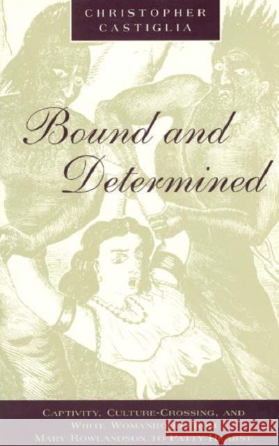 Bound and Determined: Captivity, Culture-Crossing, and White Womanhood from Mary Rowlandson to Patty Hearst Christopher Castiglia 9780226096544 University of Chicago Press