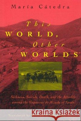 This World, Other Worlds: Sickness, Suicide, Death, and the Afterlife Among the Vaqueiros de Alzada of Spain Maria Catedra William A., Jr. Christian 9780226097169 University of Chicago Press