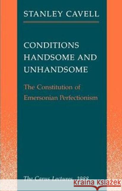 Conditions Handsome and Unhandsome: The Constitution of Emersonian Perfectionism: The Carus Lectures, 1988 Cavell, Stanley 9780226098210 University of Chicago Press