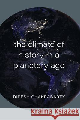 The Climate of History in a Planetary Age Dipesh Chakrabarty 9780226100500
