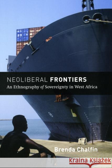 Neoliberal Frontiers: An Ethnography of Sovereignty in West Africa Chalfin, Brenda 9780226100616 University of Chicago Press