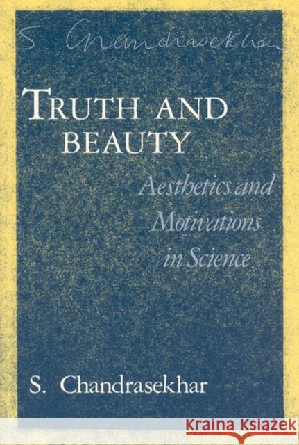 Truth and Beauty: Aesthetics and Motivations in Science Chandrasekhar, S. 9780226100876 University of Chicago Press