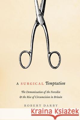 A Surgical Temptation: The Demonization of the Foreskin and the Rise of Circumcision in Britain Darby, Robert 9780226101101 University of Chicago Press