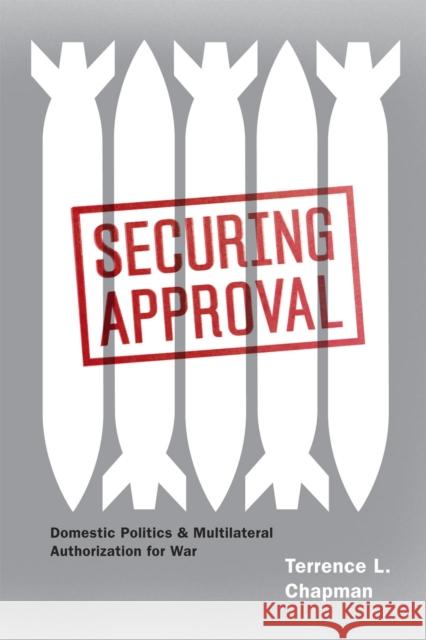 Securing Approval: Domestic Politics and Multilateral Authorization for War Chapman, Terrence L. 9780226101224 University of Chicago Press