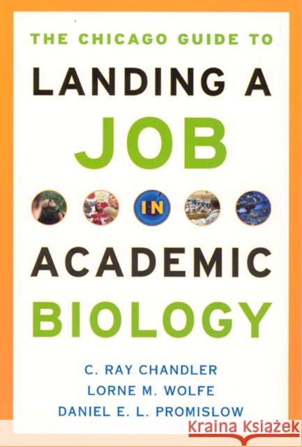 The Chicago Guide to Landing a Job in Academic Biology C. Ray Chandler Lorne M. Wolfe Daniel E. L. Promislow 9780226101309 University of Chicago Press