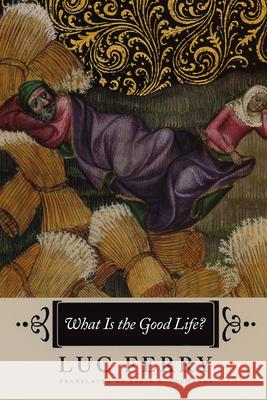 What Is the Good Life? Luc Ferry Lydia G. Cochrane 9780226101385 University of Chicago Press