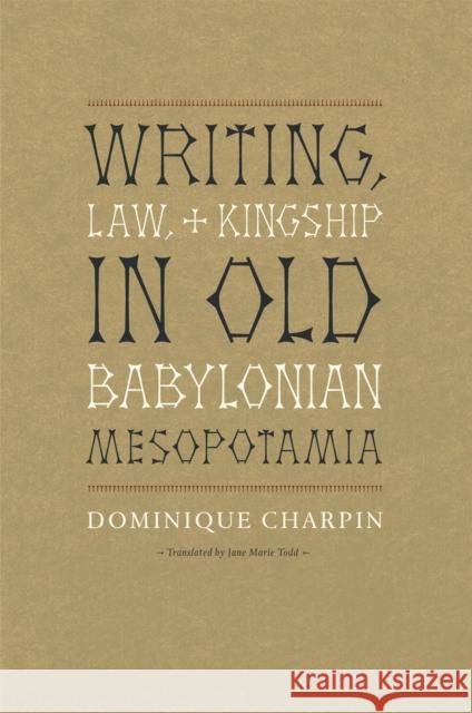 Writing, Law, and Kingship in Old Babylonian Mesopotamia Dominique Charpin Jane Marie Todd 9780226101583 University of Chicago Press