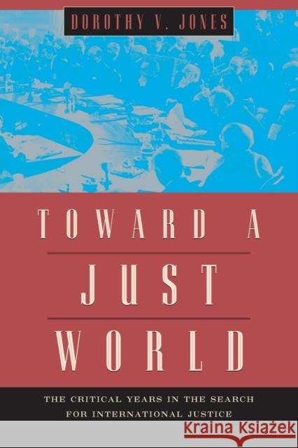Toward a Just World: The Critical Years in the Search for International Justice Jones, Dorothy V. 9780226102368