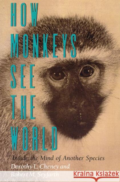 How Monkeys See the World: Inside the Mind of Another Species Dorothy L. Cheney Robert M. Seyfarth 9780226102467 University of Chicago Press