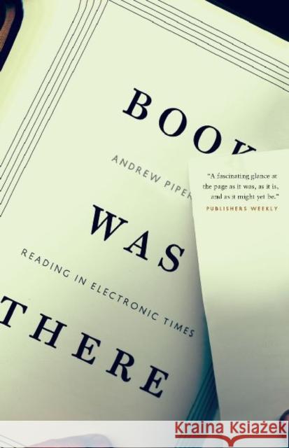 Book Was There: Reading in Electronic Times Piper, Andrew 9780226103488 University of Chicago Press