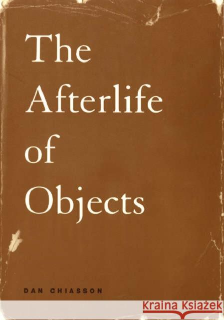 The Afterlife of Objects Dan Chiasson 9780226103785 University of Chicago Press