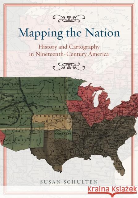 Mapping the Nation: History and Cartography in Nineteenth-Century America Schulten, Susan 9780226103969