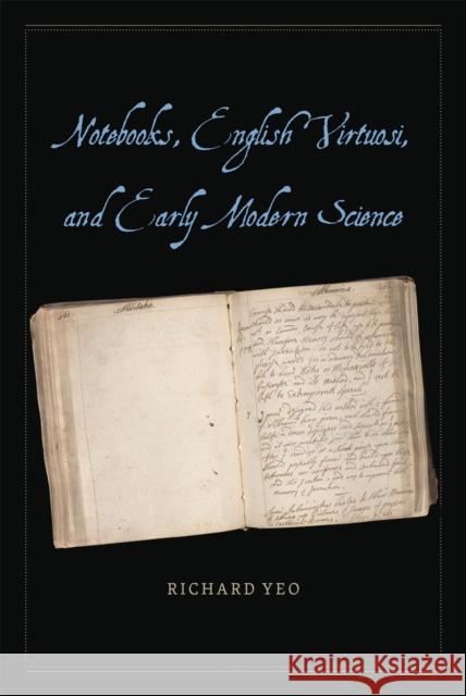 Notebooks, English Virtuosi, and Early Modern Science Richard Yeo 9780226106564 University of Chicago Press