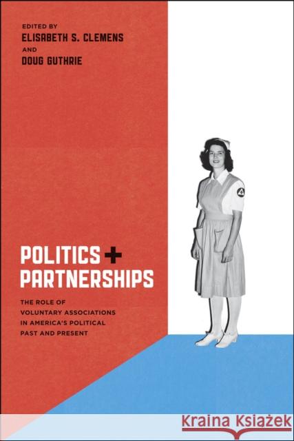 Politics and Partnerships: The Role of Voluntary Associations in America's Political Past and Present Clemens, Elisabeth S. 9780226109978 University of Chicago Press