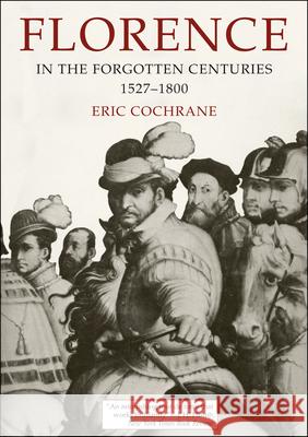 Florence in the Forgotten Centuries, 1527-1800: A History of Florence and the Florentines in the Age of the Grand Dukes Cochrane, Eric 9780226111513
