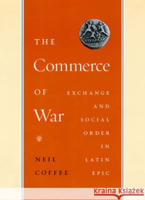 The Commerce of War: Exchange and Social Order in Latin Epic Neil Coffee 9780226111872