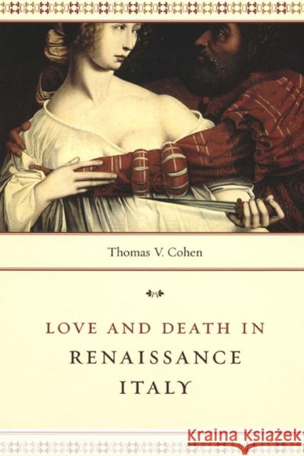 Love and Death in Renaissance Italy Thomas V. Cohen 9780226112589 University of Chicago Press