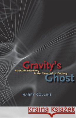 Gravity's Ghost: Scientific Discovery in the Twenty-First Century Harry (Cardiff University) Collins 9780226113562