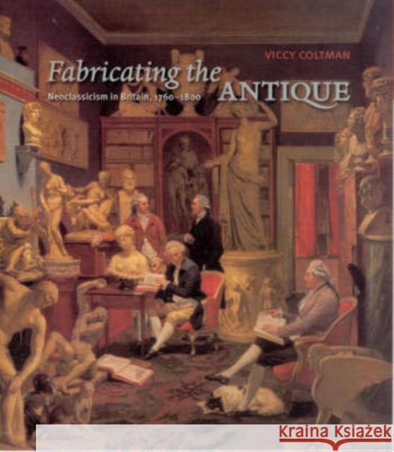 Fabricating the Antique: Neoclassicism in Britain, 1760-1800 Coltman, Viccy 9780226113968