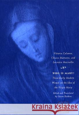 Who Is Mary?: Three Early Modern Women on the Idea of the Virgin Mary Vittoria Colonna Chiara Matraini Lucrezia Marinella 9780226113982
