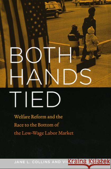 Both Hands Tied: Welfare Reform and the Race to the Bottom in the Low-Wage Labor Market Collins, Jane L. 9780226114064