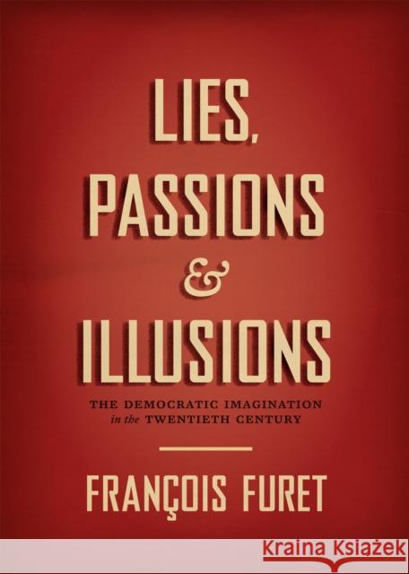 Lies, Passions & Illusions: The Democratic Imagination in the Twentieth Century Francois Furet Franocois Furet Deborah Furet 9780226114491 University of Chicago Press