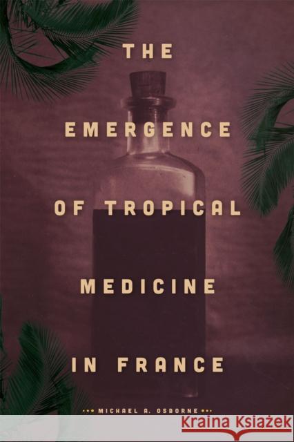 The Emergence of Tropical Medicine in France Michael A. Osborne 9780226114521 University of Chicago Press