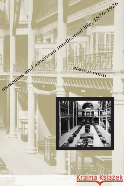 Museums and American Intellectual Life, 1876-1926 Steven Conn 9780226114934 University of Chicago Press