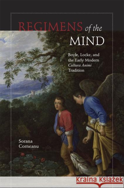 Regimens of the Mind: Boyle, Locke, and the Early Modern Cultura Animi Tradition Corneanu, Sorana 9780226116396