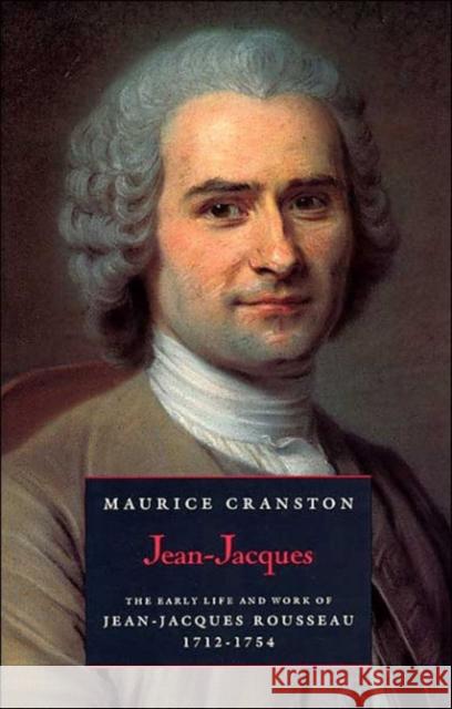 Jean-Jacques: The Early Life and Work of Jean-Jacques Rousseau, 1712-1754 Maurice Cranston 9780226118628 University of Chicago Press