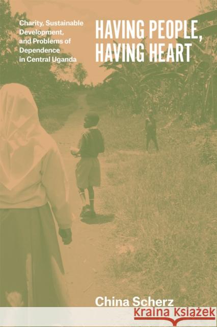 Having People, Having Heart: Charity, Sustainable Development, and Problems of Dependence in Central Uganda Scherz, China 9780226119670 University of Chicago Press