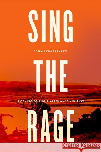 Sing the Rage: Listening to Anger After Mass Violence Chakravarti, Sonali 9780226119984 University of Chicago Press