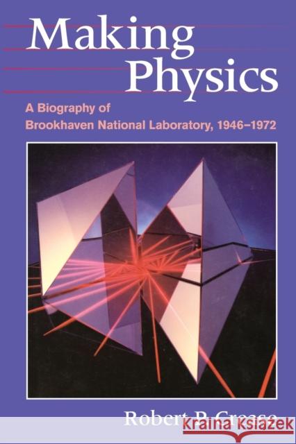 Making Physics: A Biography of Brookhaven National Laboratory, 1946-1972 Robert P. Crease 9780226120195 University of Chicago Press