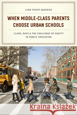 When Middle-Class Parents Choose Urban Schools: Class, Race, and the Challenge of Equity in Public Education Posey-Maddox, Linn 9780226120218 University of Chicago Press