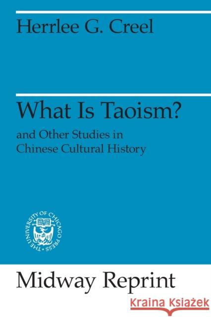What Is Taoism?: and Other Studies in Chinese Cultural History Creel, Herrlee Glessner 9780226120478 University of Chicago Press