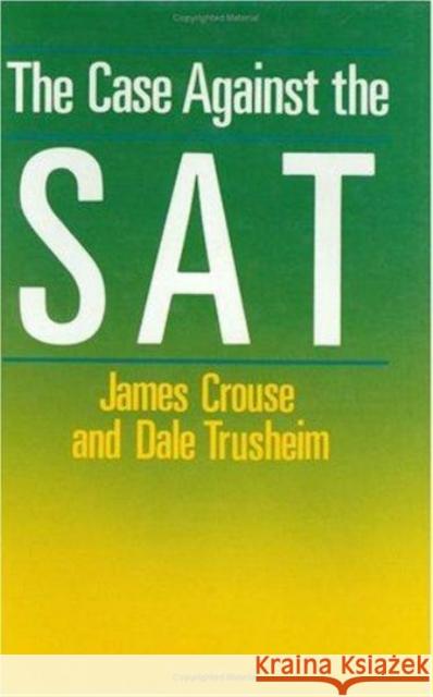 The Case Against the SAT James Crouse Dale Trusheim 9780226121420 University of Chicago Press