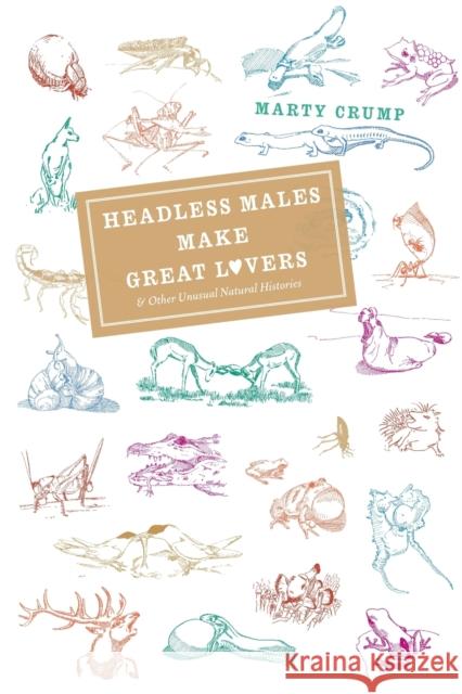 Headless Males Make Great Lovers: And Other Unusual Natural Histories Crump, Martha L. 9780226122021 University of Chicago Press
