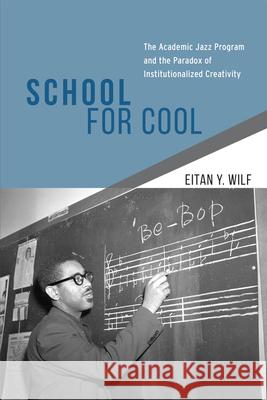 School for Cool: The Academic Jazz Program and the Paradox of Institutionalized Creativity Wilf, Eitan Y. 9780226125190
