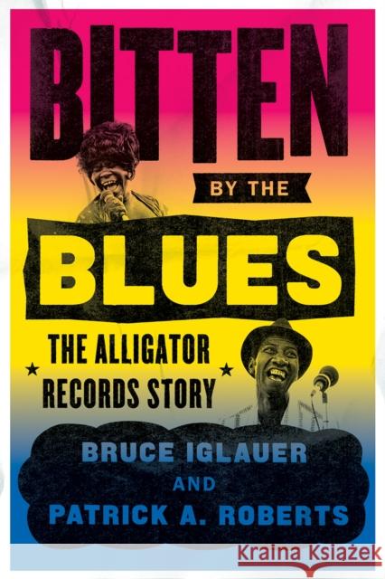 Bitten by the Blues: The Alligator Records Story Bruce Iglauer Patrick A. Roberts 9780226129907