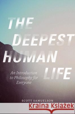 The Deepest Human Life: An Introduction to Philosophy for Everyone Scott Samuelson 9780226130385