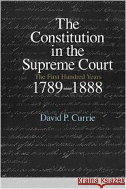 The Constitution in the Supreme Court: The First Hundred Years, 1789-1888 Currie, David P. 9780226131092 University of Chicago Press