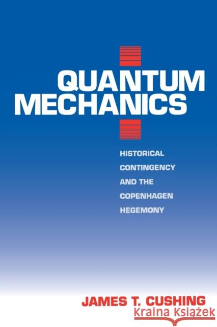 Quantum Mechanics: Historical Contingency and the Copenhagen Hegemony Cushing, James T. 9780226132044 University of Chicago Press