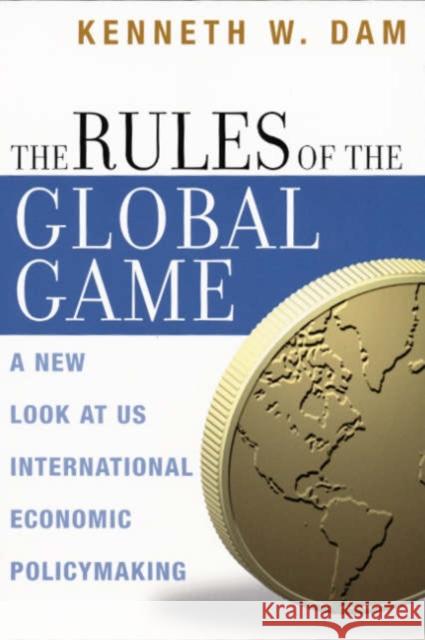 The Rules of the Global Game: A New Look at US International Economic Policymaking Dam, Kenneth W. 9780226134949 University of Chicago Press