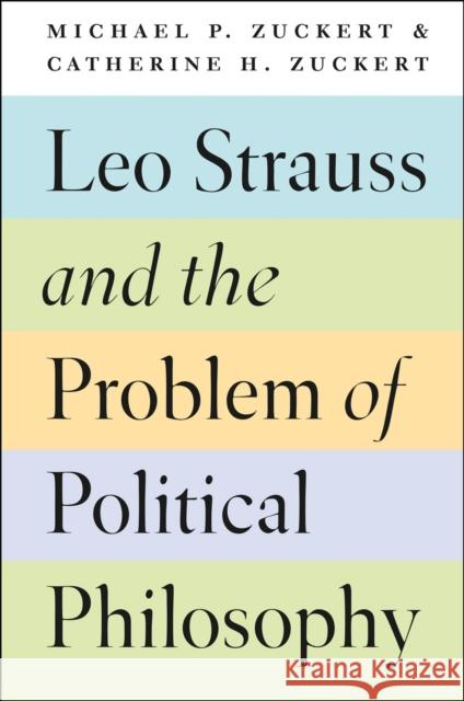 Leo Strauss and the Problem of Political Philosophy Michael P. Zuckert Catherine H. Zuckert 9780226135731 University of Chicago Press
