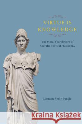 Virtue Is Knowledge: The Moral Foundations of Socratic Political Philosophy Pangle, Lorraine Smith 9780226136547