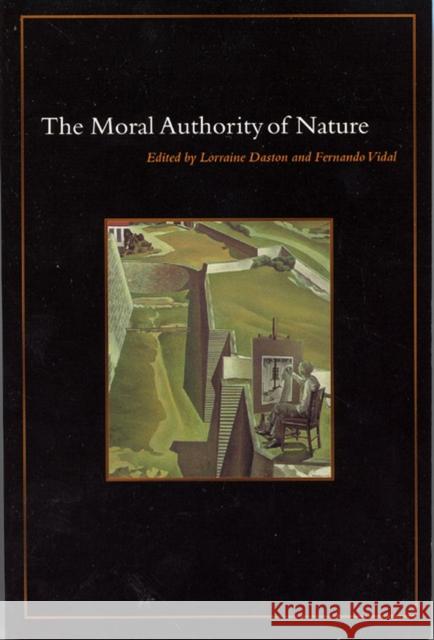 The Moral Authority of Nature Lorraine Daston Fernando Vidal 9780226136813