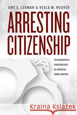 Arresting Citizenship: The Democratic Consequences of American Crime Control Lerman, Amy E. 9780226137834 University of Chicago Press